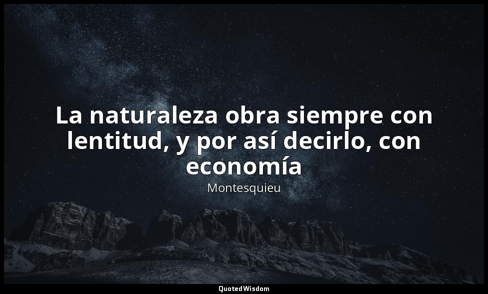 La naturaleza obra siempre con lentitud, y por así decirlo, con economía — Montesquieu