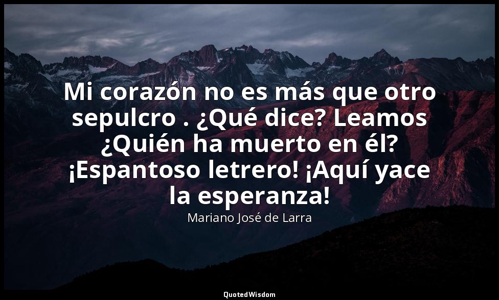 Mi corazón no es más que otro sepulcro . ¿Qué dice? Leamos ¿Quién ha muerto en é — Mariano José de Larra