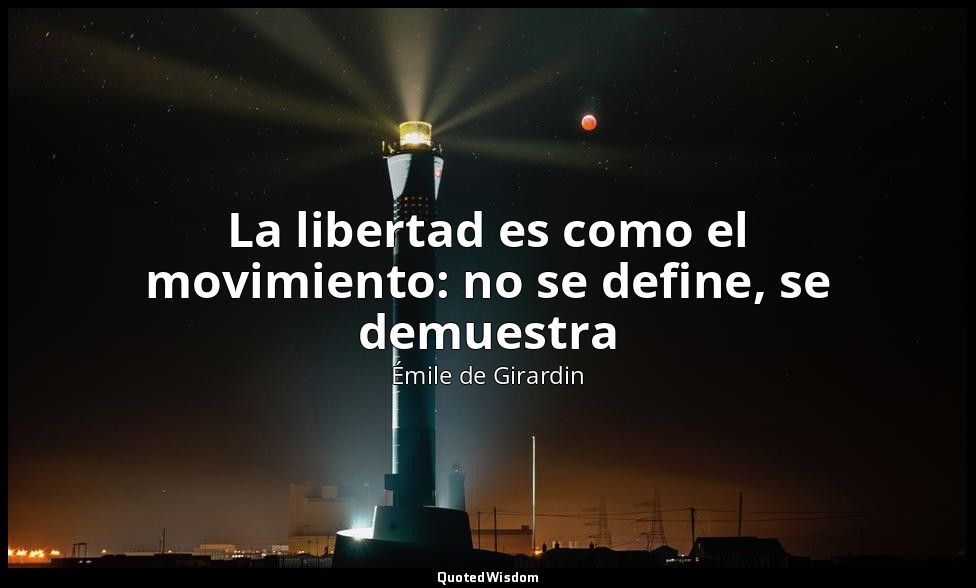 La libertad es como el movimiento: no se define, se demuestra — Émile de Girardin
