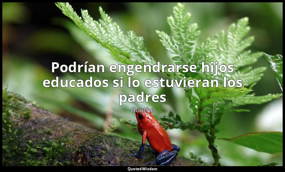 Podrían engendrarse hijos educados si lo estuvieran los padres — Goethe