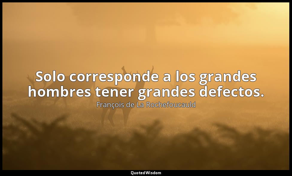 Solo corresponde a los grandes hombres tener grandes defectos. — François de La Rochefoucauld