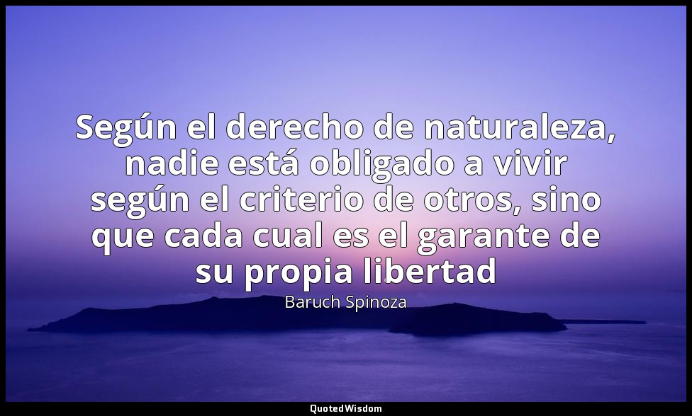 Según el derecho de naturaleza, nadie está obligado a vivir según el criterio de — Baruch Spinoza