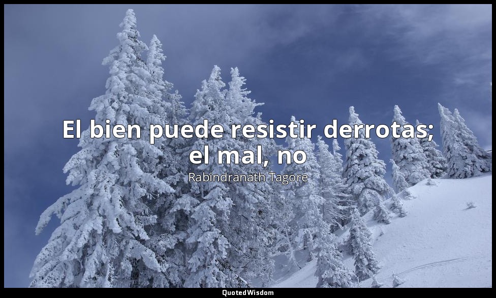 El bien puede resistir derrotas; el mal, no — Rabindranath Tagore