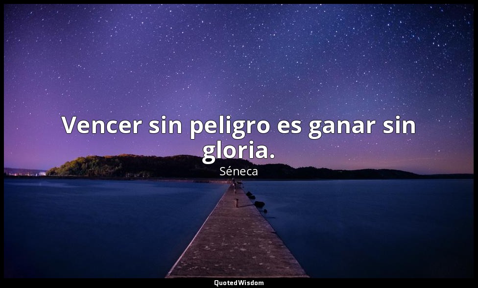 Vencer sin peligro es ganar sin gloria. — Séneca