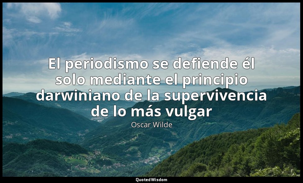 El periodismo se defiende él solo mediante el principio darwiniano de la supervi — Oscar Wilde