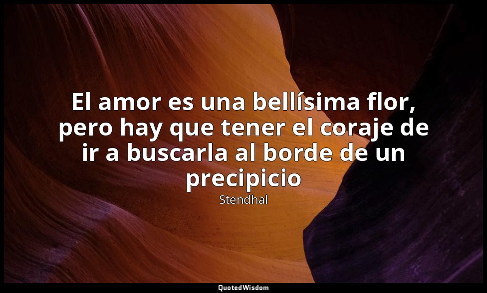 El amor es una bellísima flor, pero hay que tener el coraje de ir a buscarla al  — Stendhal