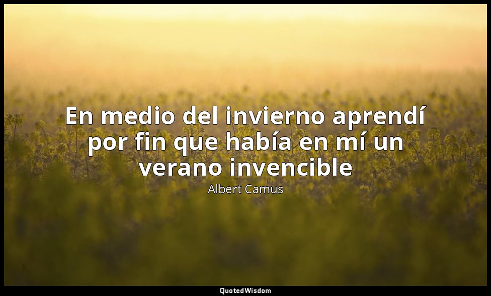En medio del invierno aprendí por fin que había en mí un verano invencible — Albert Camus