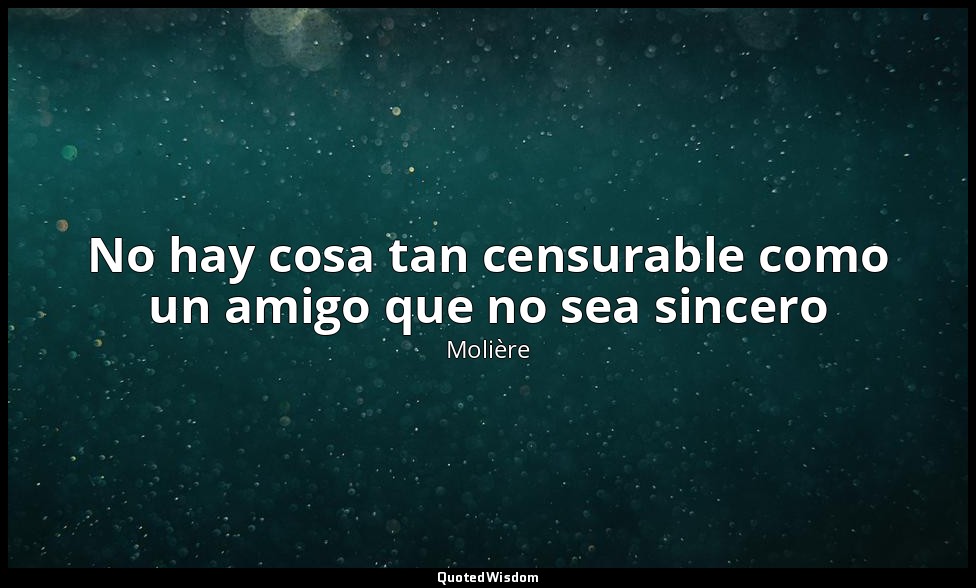 No hay cosa tan censurable como un amigo que no sea sincero — Molière