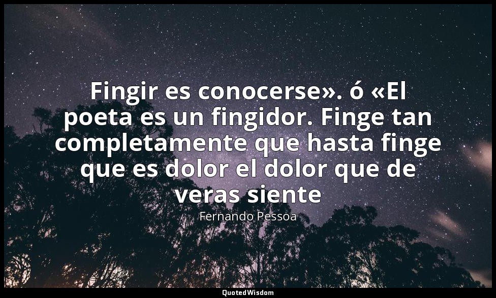 Fingir es conocerse». ó «El poeta es un fingidor. Finge tan completamente que ha — Fernando Pessoa