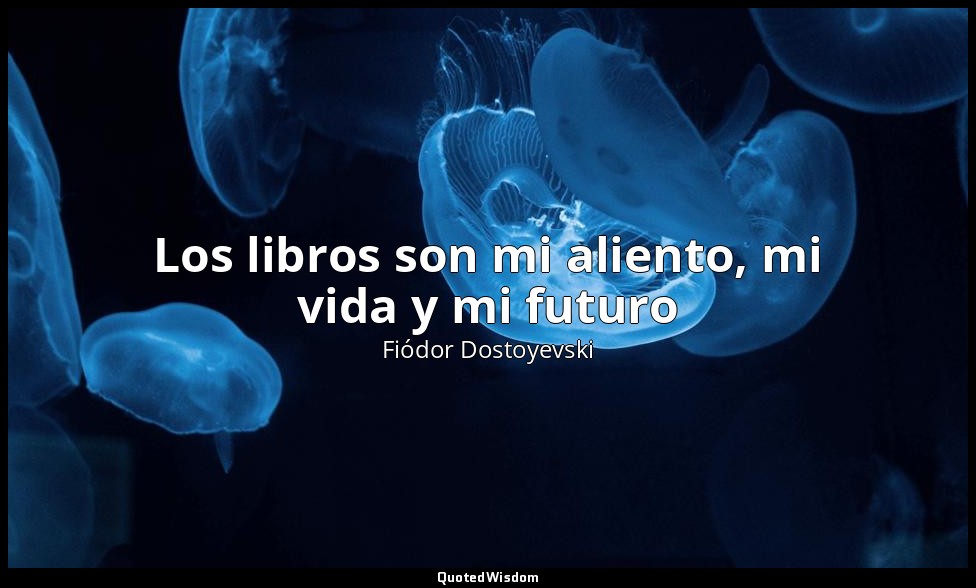 Los libros son mi aliento, mi vida y mi futuro — Fiódor Dostoyevski