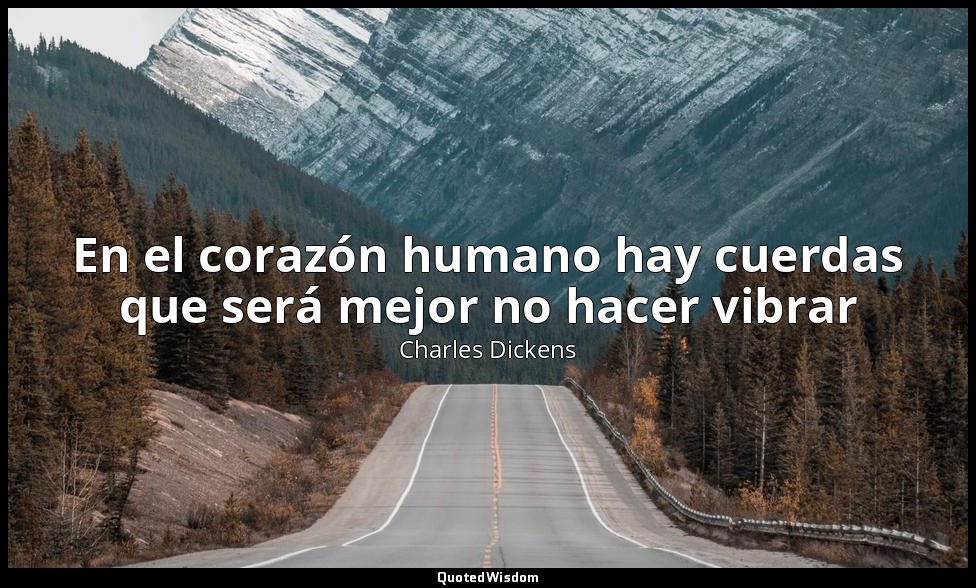 En el corazón humano hay cuerdas que será mejor no hacer vibrar — Charles Dickens