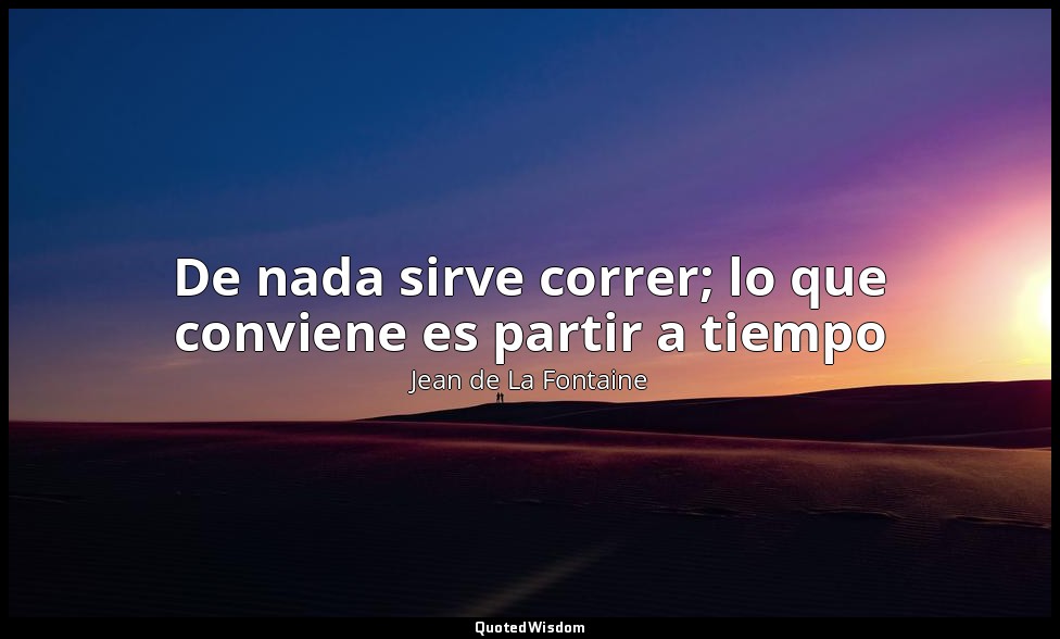 De nada sirve correr; lo que conviene es partir a tiempo — Jean de La Fontaine