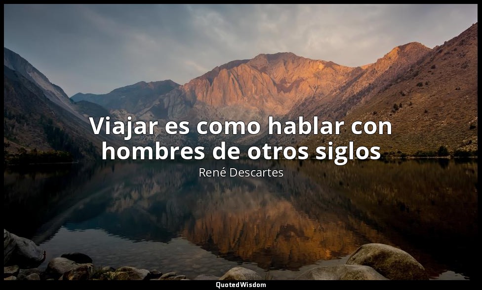 Viajar es como hablar con hombres de otros siglos — René Descartes