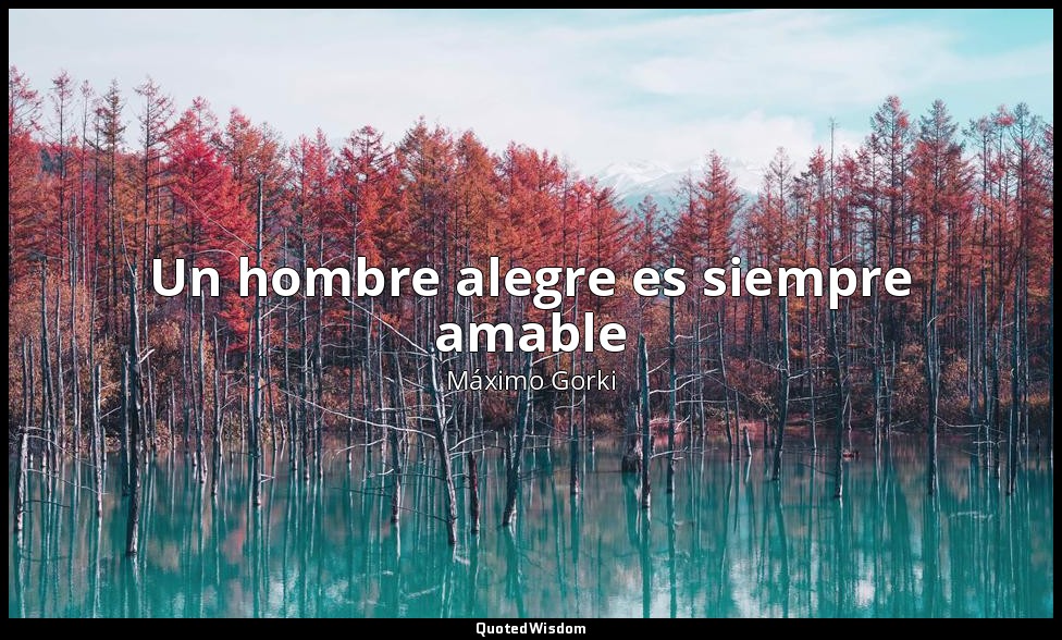 Un hombre alegre es siempre amable — Máximo Gorki