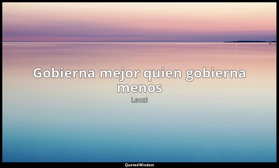 Gobierna mejor quien gobierna menos — Laozi