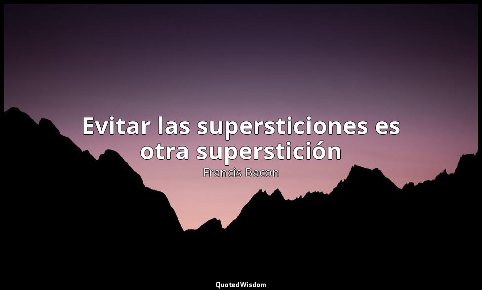 Evitar las supersticiones es otra superstición — Francis Bacon