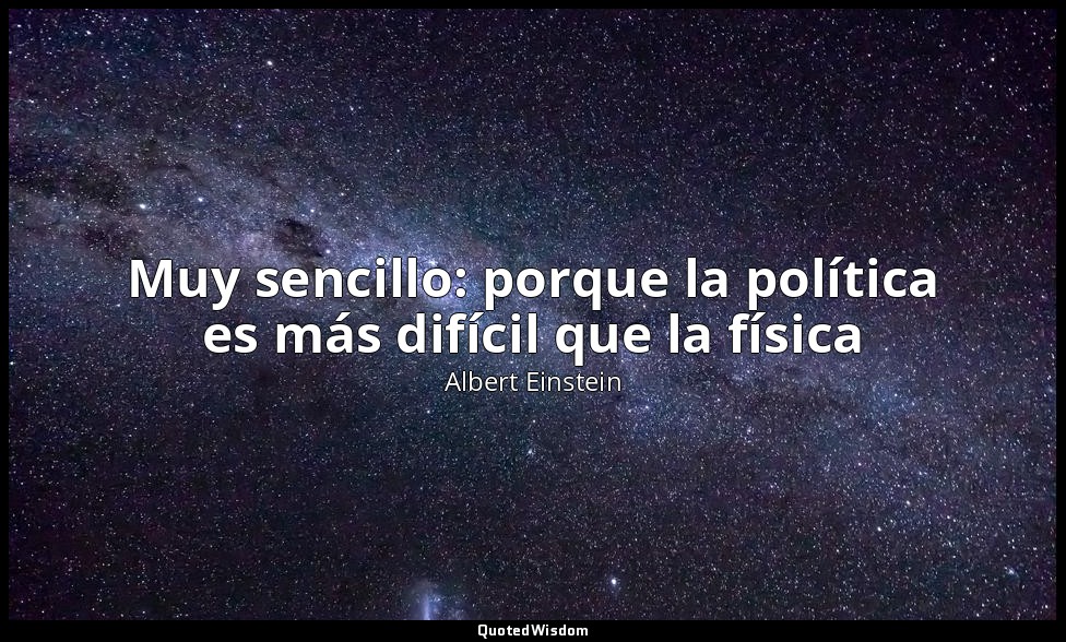 Muy sencillo: porque la política es más difícil que la física — Albert Einstein