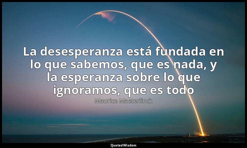 La desesperanza está fundada en lo que sabemos, que es nada, y la esperanza sobr — Maurice Maeterlinck