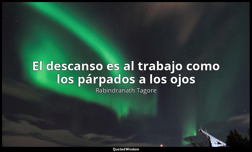 El descanso es al trabajo como los párpados a los ojos — Rabindranath Tagore