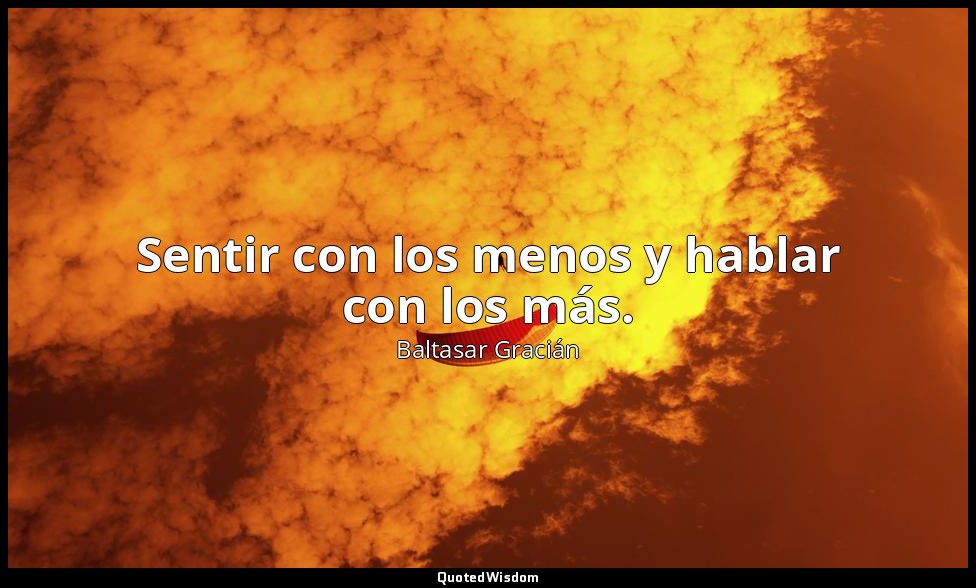 Sentir con los menos y hablar con los más. — Baltasar Gracián