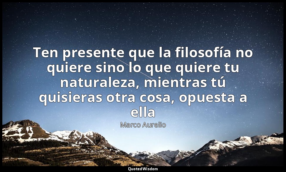 Ten presente que la filosofía no quiere sino lo que quiere tu naturaleza, mientr — Marco Aurelio