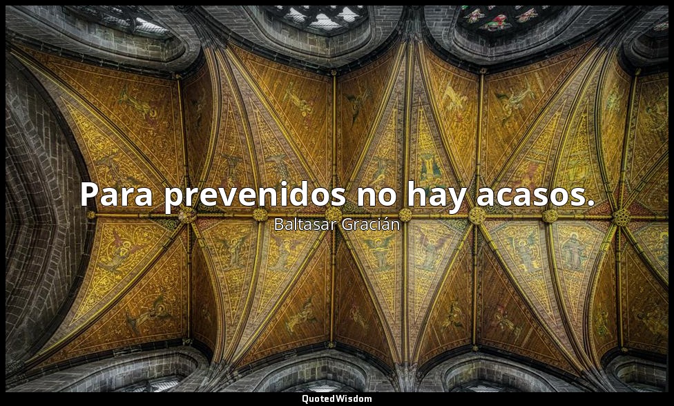 Para prevenidos no hay acasos. — Baltasar Gracián