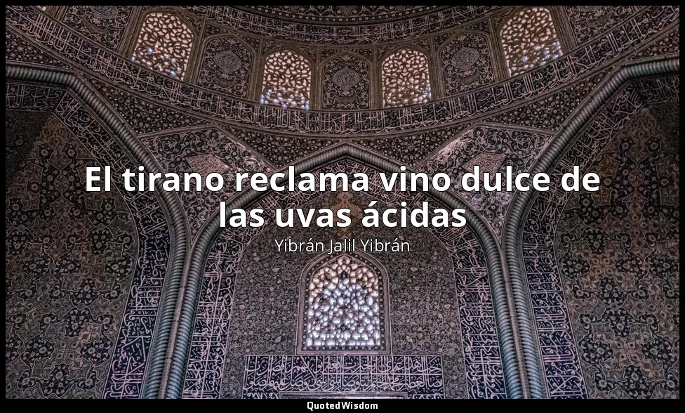 El tirano reclama vino dulce de las uvas ácidas — Yibrán Jalil Yibrán