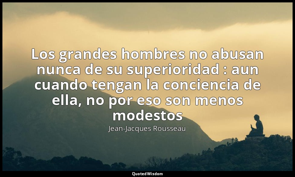 Los grandes hombres no abusan nunca de su superioridad : aun cuando tengan la co — Jean-Jacques Rousseau