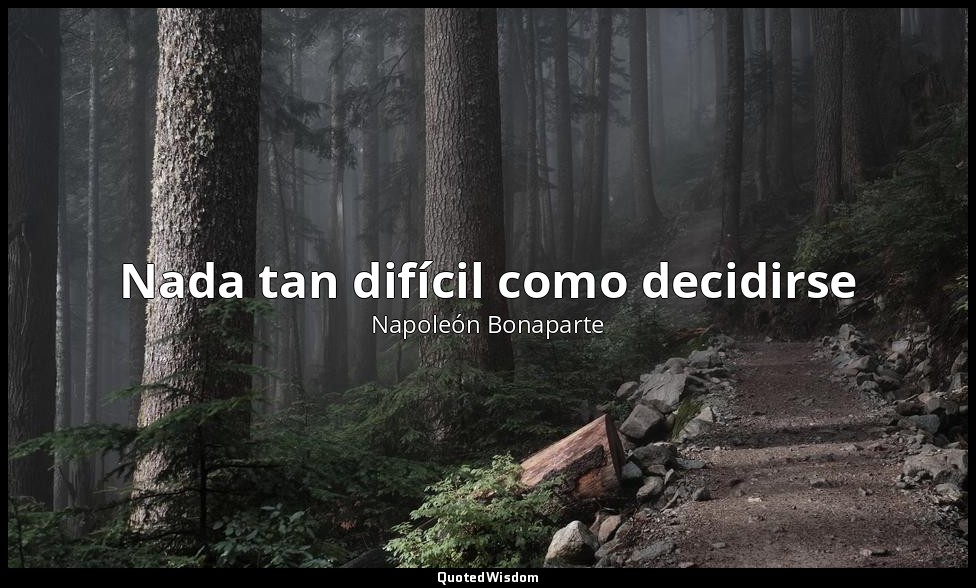 Nada tan difícil como decidirse — Napoleón Bonaparte