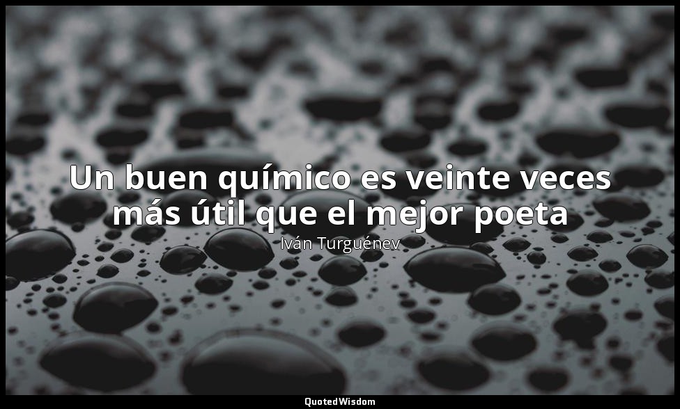 Un buen químico es veinte veces más útil que el mejor poeta — Iván Turguénev