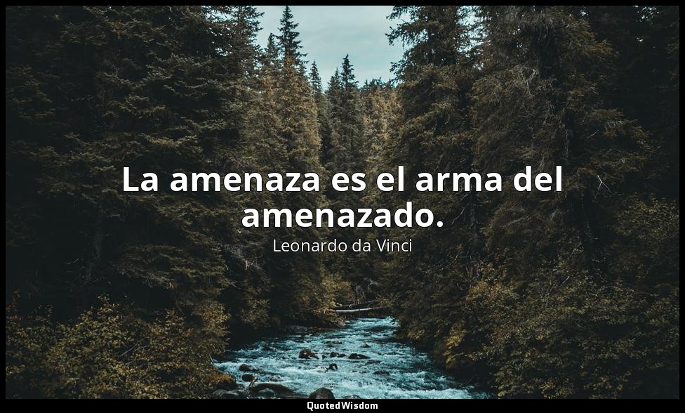 La amenaza es el arma del amenazado. — Leonardo da Vinci
