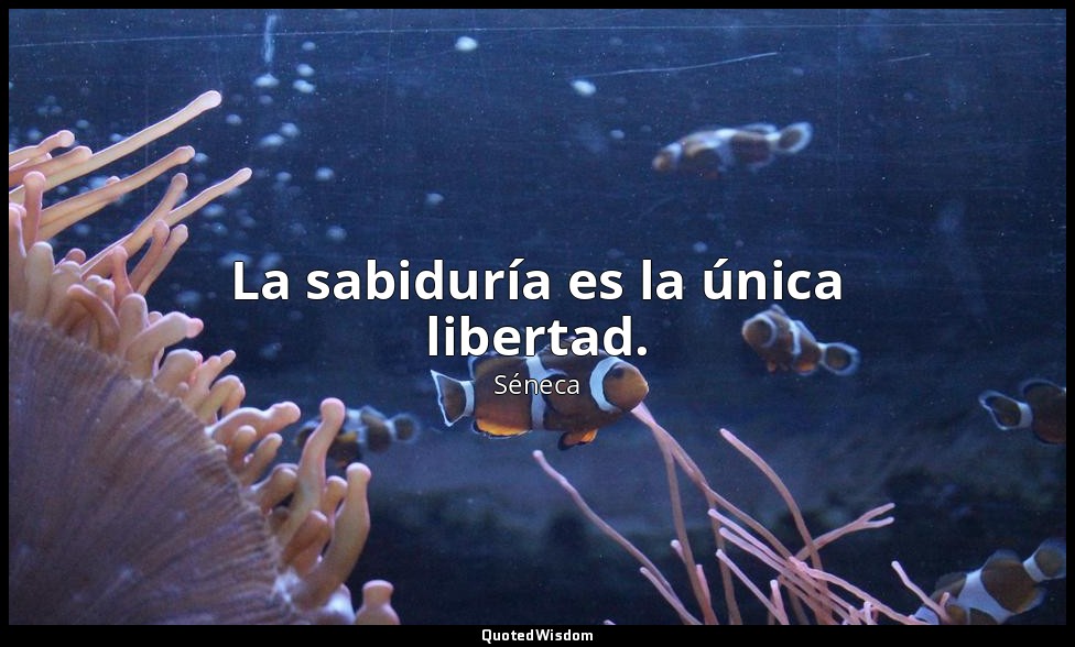 La sabiduría es la única libertad. — Séneca