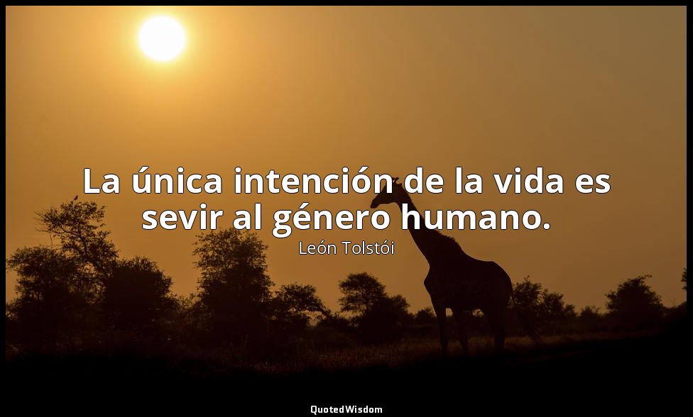 La única intención de la vida es sevir al género humano. — León Tolstói