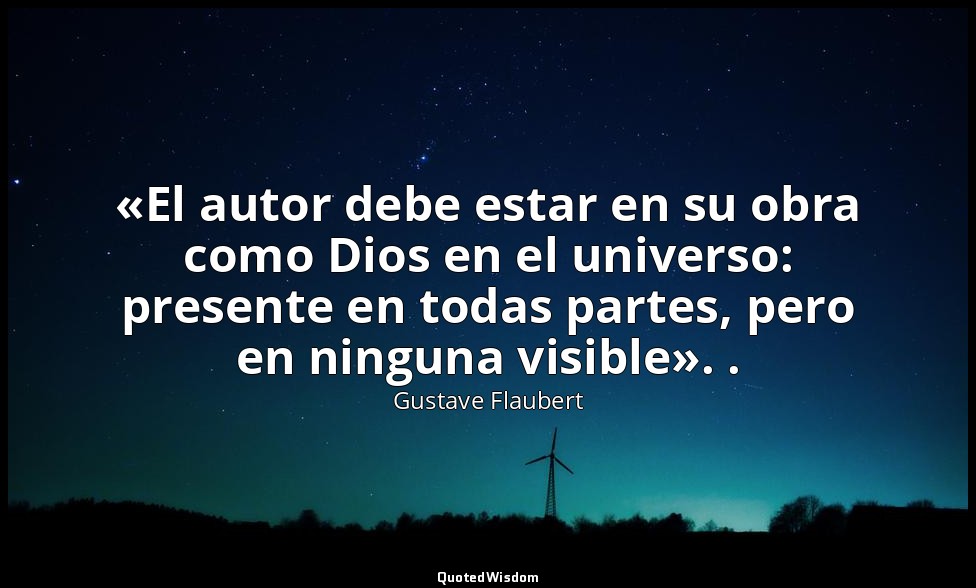 «El autor debe estar en su obra como Dios en el universo: presente en todas part — Gustave Flaubert