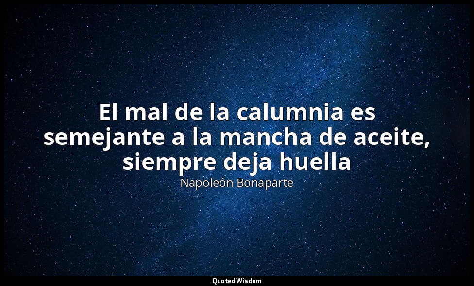 El mal de la calumnia es semejante a la mancha de aceite, siempre deja huella — Napoleón Bonaparte