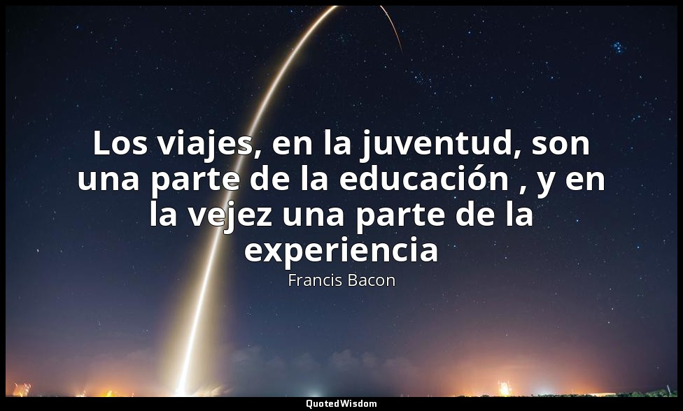 Los viajes, en la juventud, son una parte de la educación , y en la vejez una pa — Francis Bacon