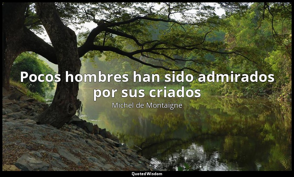 Pocos hombres han sido admirados por sus criados — Michel de Montaigne