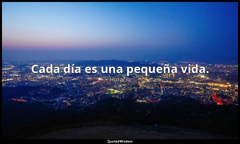 Cada día es una pequeña vida. — Horacio