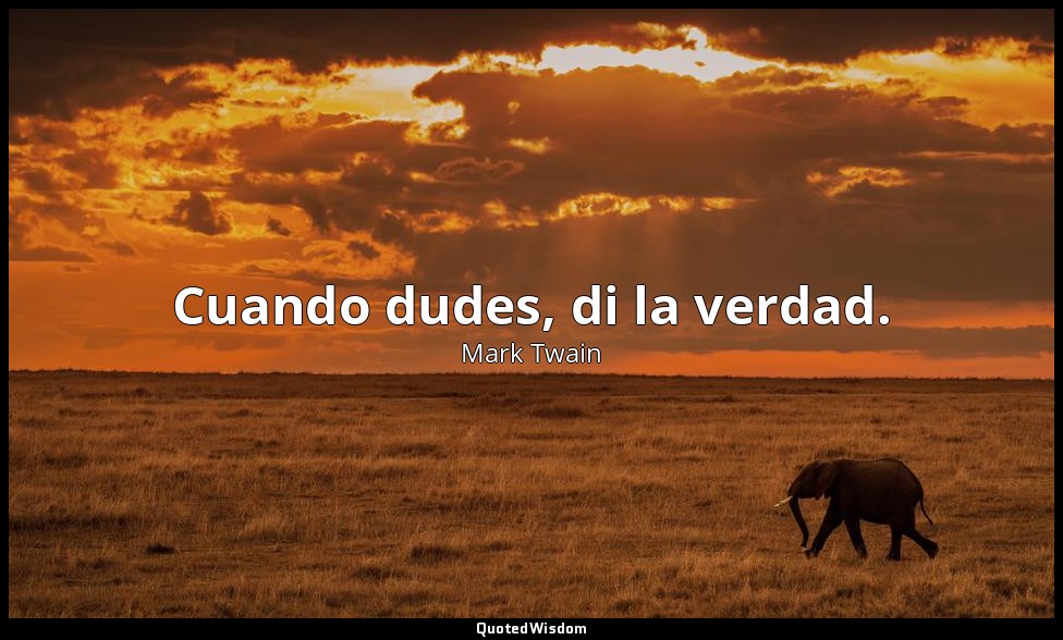 Cuando dudes, di la verdad. — Mark Twain
