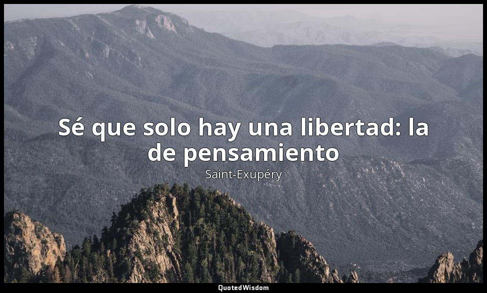 Sé que solo hay una libertad: la de pensamiento — Saint-Exupéry