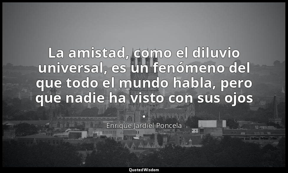 La amistad, como el diluvio universal, es un fenómeno del que todo el mundo habl — Enrique Jardiel Poncela