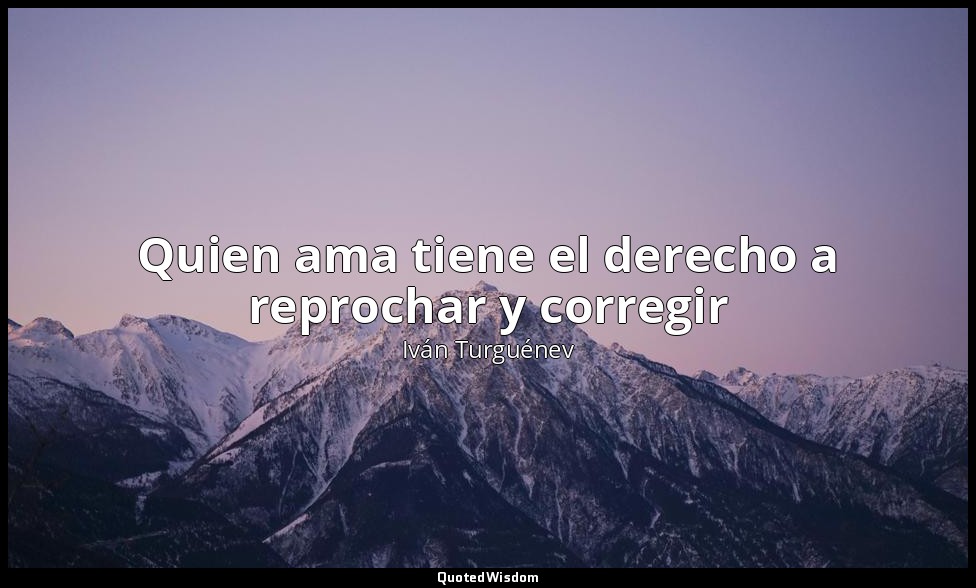 Quien ama tiene el derecho a reprochar y corregir — Iván Turguénev