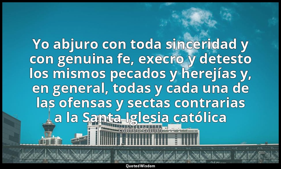 Yo abjuro con toda sinceridad y con genuina fe, execro y detesto los mismos peca — Galileo Galilei