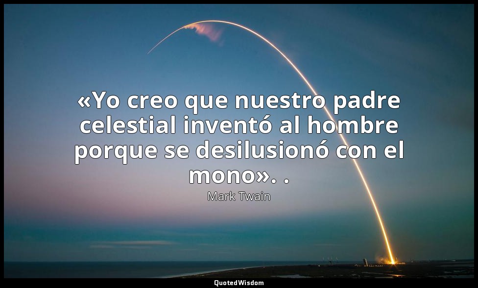 «Yo creo que nuestro padre celestial inventó al hombre porque se desilusionó con — Mark Twain