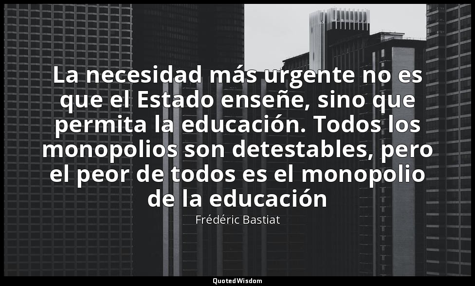 La necesidad más urgente no es que el Estado enseñe, sino que permita la educaci — Frédéric Bastiat