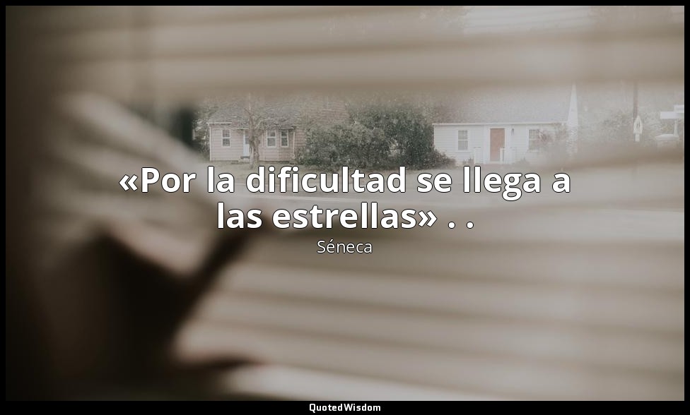 «Por la dificultad se llega a las estrellas» . . — Séneca