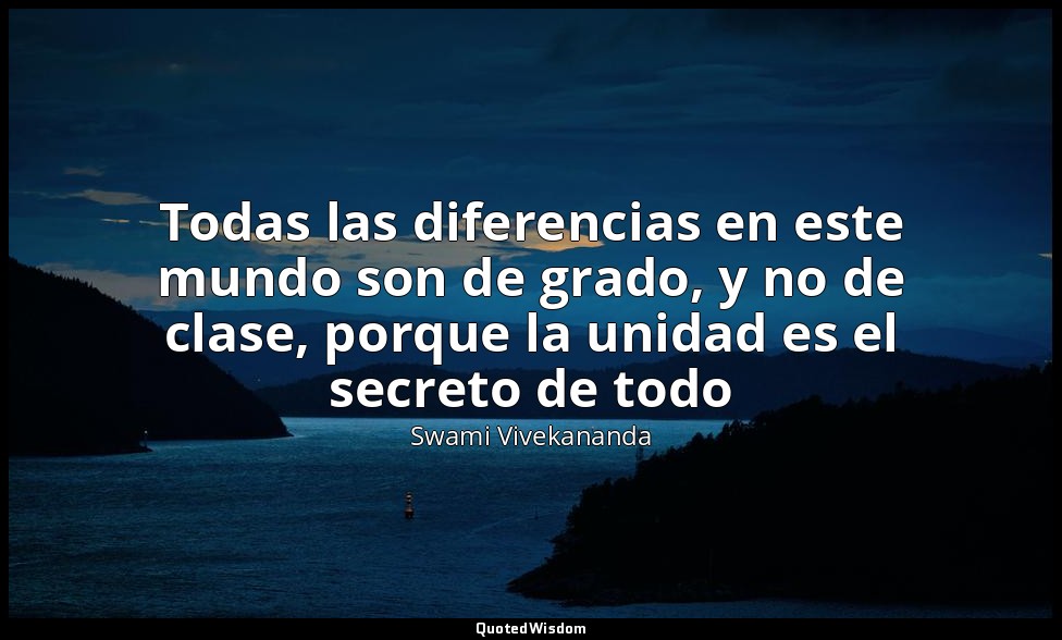 Todas las diferencias en este mundo son de grado, y no de clase, porque la unida — Swami Vivekananda
