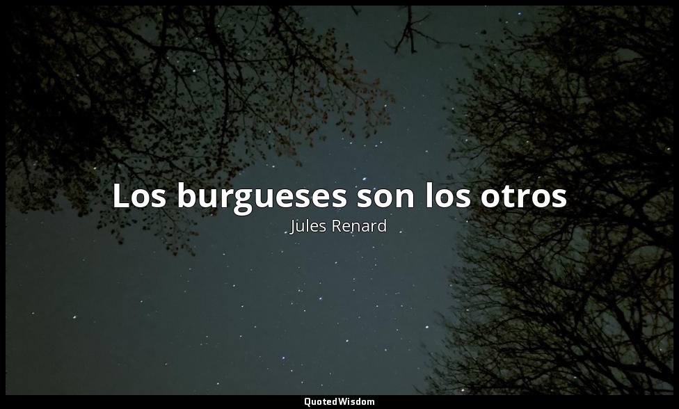 Los burgueses son los otros — Jules Renard