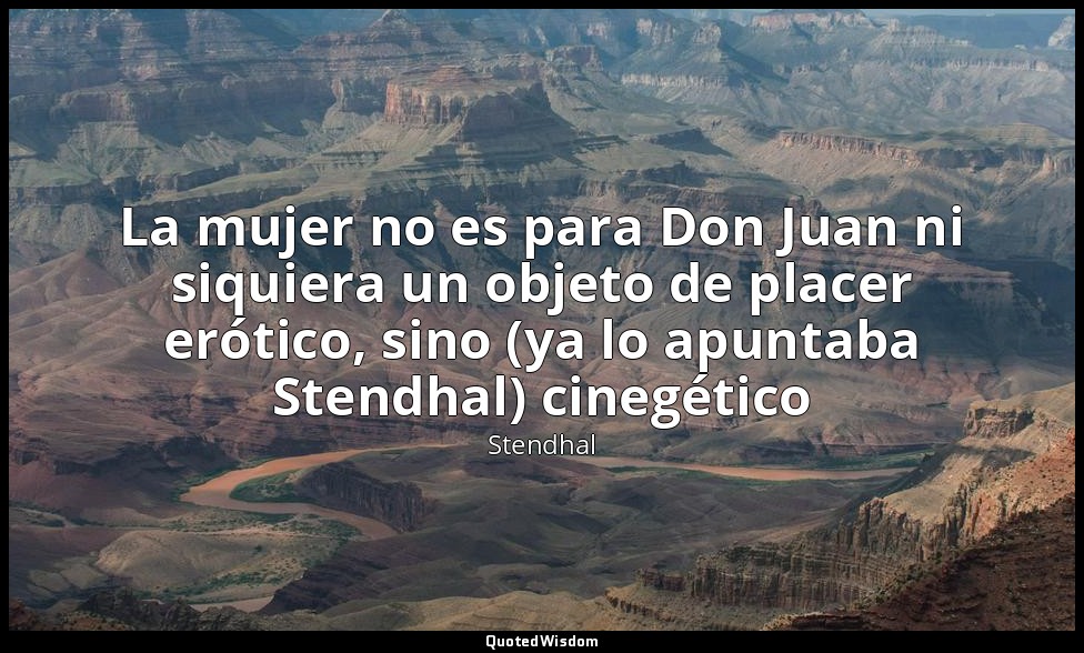 La mujer no es para Don Juan ni siquiera un objeto de placer erótico, sino (ya l — Stendhal