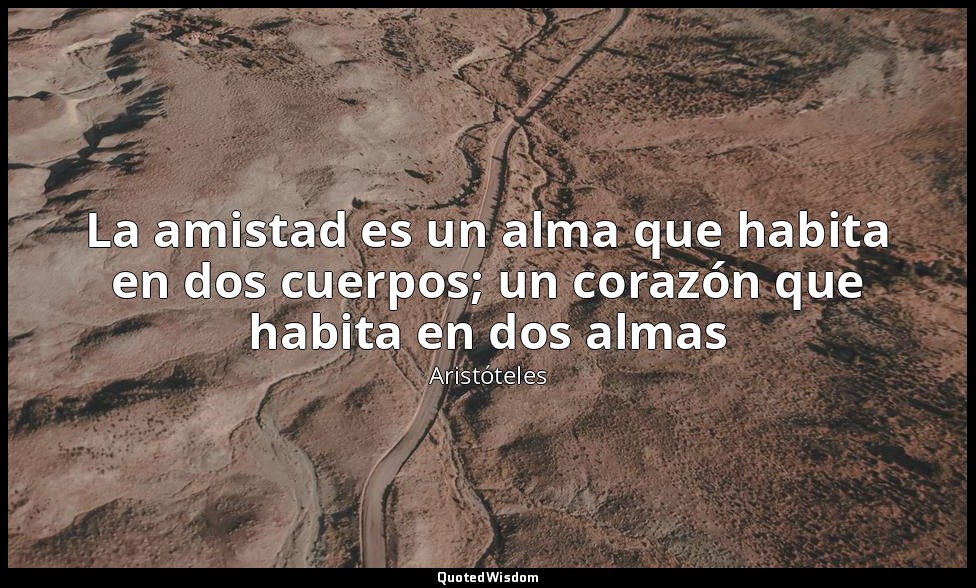 La amistad es un alma que habita en dos cuerpos; un corazón que habita en dos al — Aristóteles